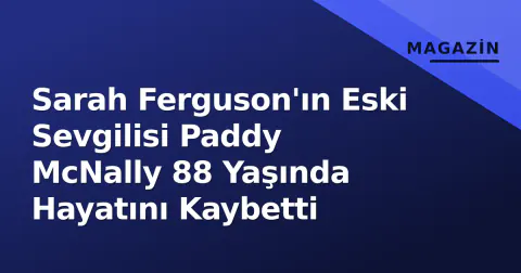 Sarah Ferguson'ın Eski Sevgilisi Paddy McNally 88 Yaşında Hayatını Kaybetti