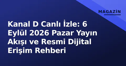 Kanal D Canlı İzle: 6 Eylül 2026 Pazar Yayın Akışı ve Resmi Dijital Erişim Rehberi