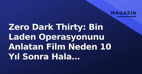 Zero Dark Thirty: Bin Laden Operasyonunu Anlatan Film Neden 10 Yıl Sonra Hala Tartışılıyor?