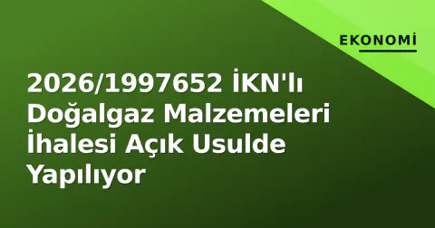 2026/1997652 İKN'lı Doğalgaz Malzemeleri İhalesi Açık Usulde Yapılıyor