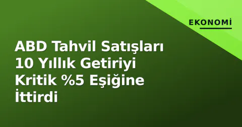 ABD Tahvil Satışları 10 Yıllık Getiriyi Kritik %5 Eşiğine İttirdi