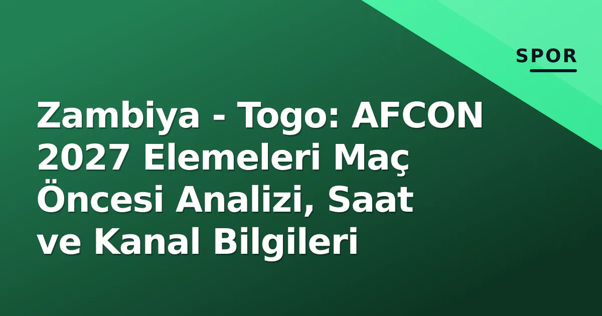 Zambiya - Togo: AFCON 2027 Elemeleri Maç Öncesi Analizi, Saat ve Kanal Bilgileri Zambiya - Togo: AFCON 2027 Elemeleri Maç Öncesi Analizi, Saat ve Kanal Bilgileri
