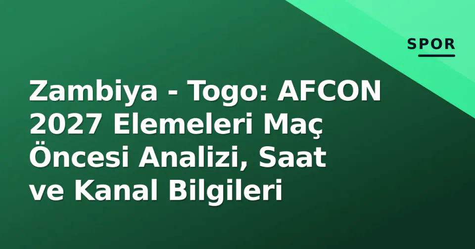 Zambiya - Togo: AFCON 2027 Elemeleri Maç Öncesi Analizi, Saat ve Kanal Bilgileri görseli