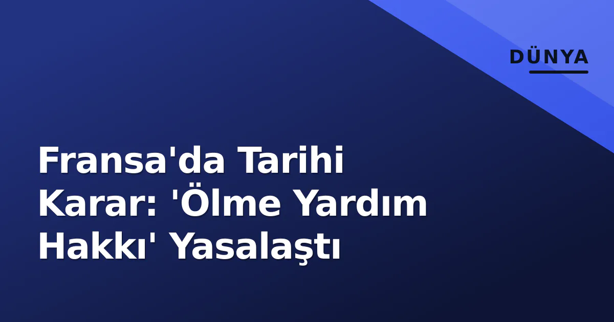 Fransa'da Tarihi Karar: 'Ölme Yardım Hakkı' Yasalaştı Fransa'da Tarihi Karar: 'Ölme Yardım Hakkı' Yasalaştı