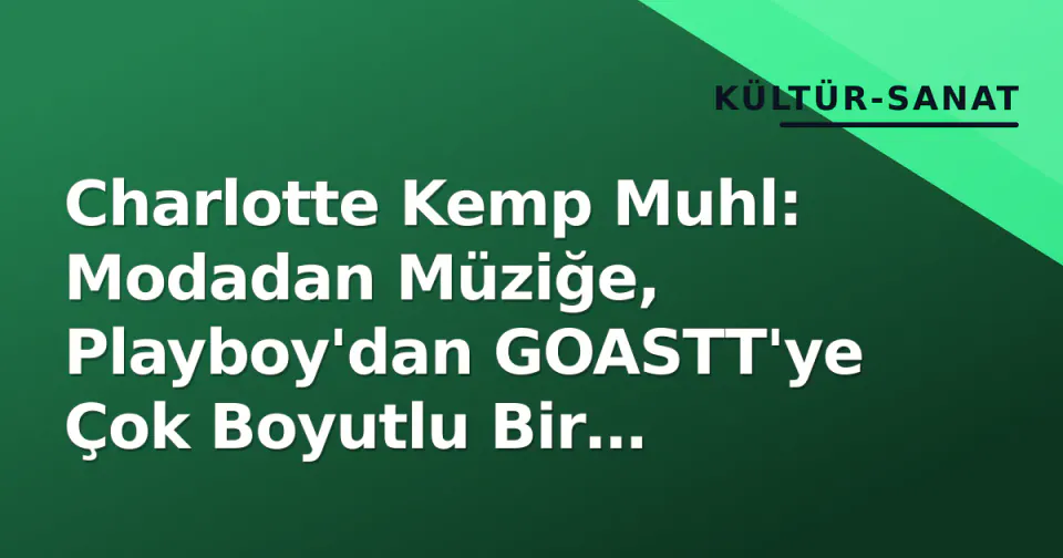 Charlotte Kemp Muhl: Modadan Müziğe, Playboy'dan GOASTT'ye Çok Boyutlu Bir Sanatçı Portresi görseli