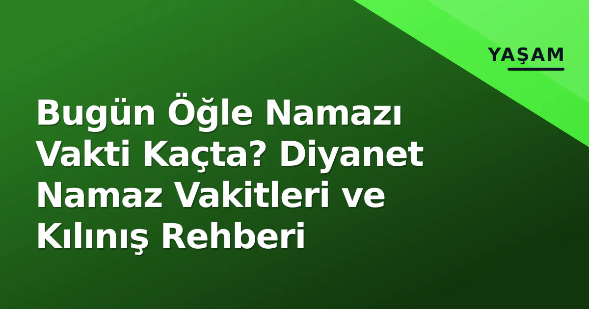 Bugün Öğle Namazı Vakti Kaçta? Diyanet Namaz Vakitleri ve Kılınış Rehberi Bugün Öğle Namazı Vakti Kaçta? Diyanet Namaz Vakitleri ve Kılınış Rehberi