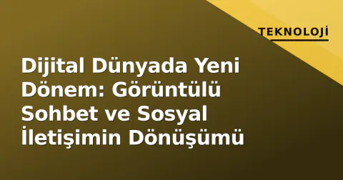 Dijital Dünyada Yeni Dönem: Görüntülü Sohbet ve Sosyal İletişimin Dönüşümü