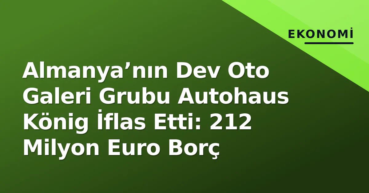 Almanya’nın Dev Oto Galeri Grubu Autohaus König İflas Etti: 212 Milyon Euro Borç Almanya’nın Dev Oto Galeri Grubu Autohaus König İflas Etti: 212 Milyon Euro Borç
