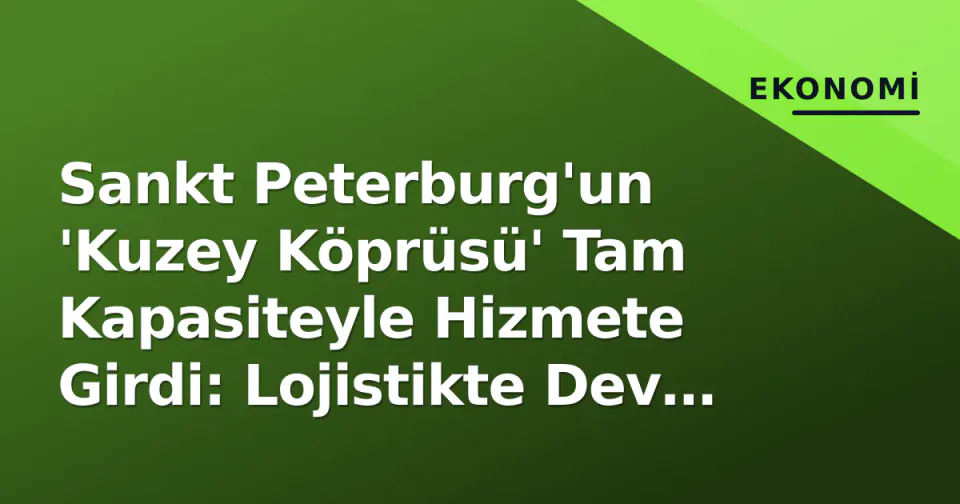 Sankt Peterburg'un 'Kuzey Köprüsü' Tam Kapasiteyle Hizmete Girdi: Lojistikte Dev Dönüşüm görseli