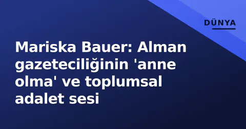 Mariska Bauer: Alman gazeteciliğinin 'anne olma' ve toplumsal adalet sesi