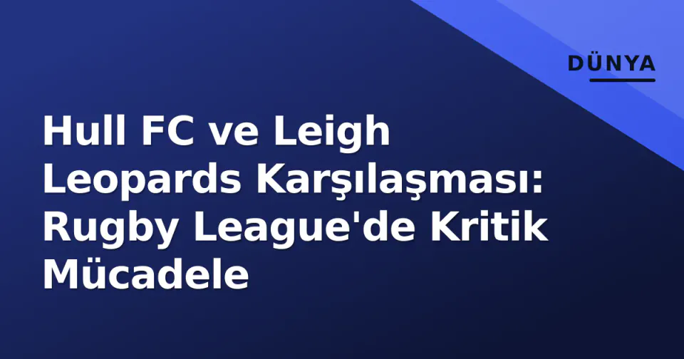 Hull FC ve Leigh Leopards Karşılaşması: Rugby League'de Kritik Mücadele görseli