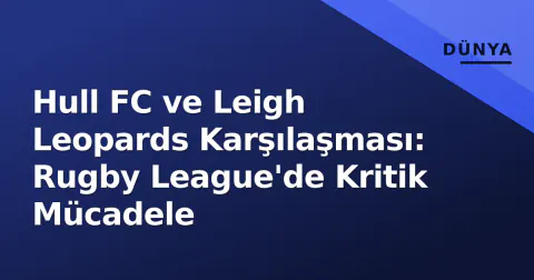 Hull FC ve Leigh Leopards Karşılaşması: Rugby League'de Kritik Mücadele
