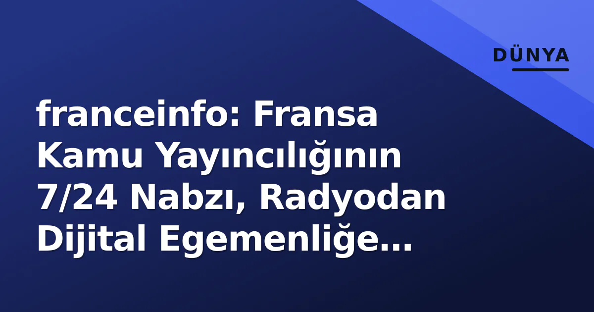franceinfo: Fransa Kamu Yayıncılığının 7/24 Nabzı, Radyodan Dijital Egemenliğe Evrimi franceinfo: Fransa Kamu Yayıncılığının 7/24 Nabzı, Radyodan Dijital Egemenliğe Evrimi