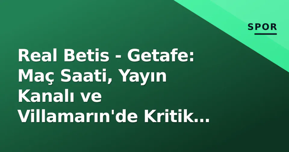 Real Betis - Getafe: Maç Saati, Yayın Kanalı ve Villamarın'de Kritik Puanlar görseli