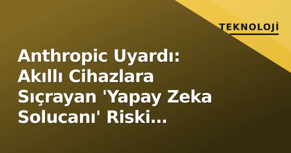 Anthropic Uyardı: Akıllı Cihazlara Sıçrayan 'Yapay Zeka Solucanı' Riski Yaklaşıyor görseli