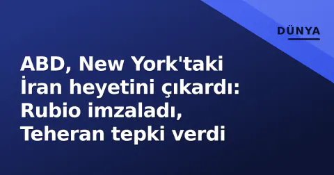 ABD, New York'taki İran heyetini çıkardı: Rubio imzaladı, Teheran tepki verdi