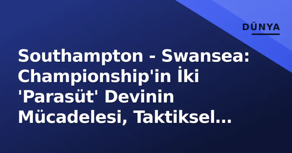 Southampton - Swansea: Championship'in İki 'Parasüt' Devinin Mücadelesi, Taktiksel Çizgiler ve Önemi görseli