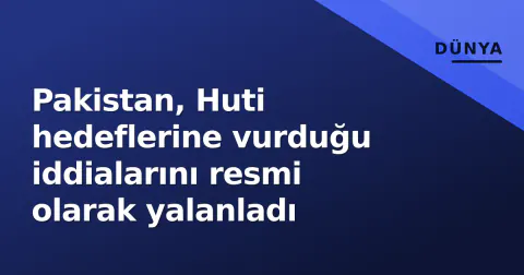 Pakistan, Huti hedeflerine vurduğu iddialarını resmi olarak yalanladı