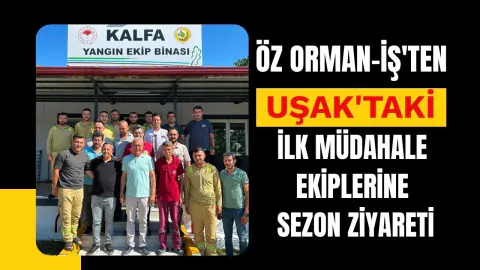 Öz Orman-İş Sendikası'ndan Uşak'taki İlk Müdahale Ekiplerine Sezon Ziyareti