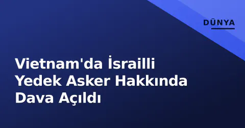 Vietnam'da İsrailli Yedek Asker Hakkında Dava Açıldı