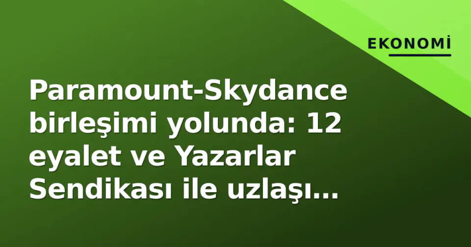 Paramount-Skydance birleşimi yolunda: 12 eyalet ve Yazarlar Sendikası ile uzlaşı sağlandı görseli