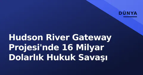 Hudson River Gateway Projesi'nde 16 Milyar Dolarlık Hukuk Savaşı