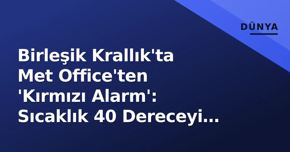 Birleşik Krallık'ta Met Office'ten 'Kırmızı Alarm': Sıcaklık 40 Dereceyi Zorlayacak Birleşik Krallık'ta Met Office'ten 'Kırmızı Alarm': Sıcaklık 40 Dereceyi Zorlayacak