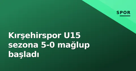 Kırşehirspor U15 sezona 5-0 mağlup başladı