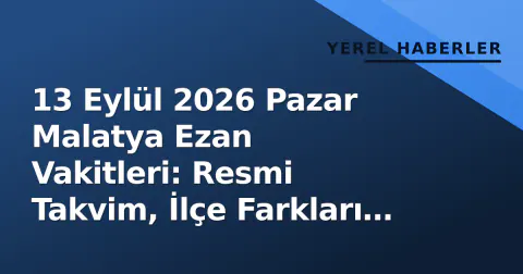13 Eylül 2026 Pazar Malatya Ezan Vakitleri: Resmi Takvim, İlçe Farkları ve Hesaplama Yöntemi