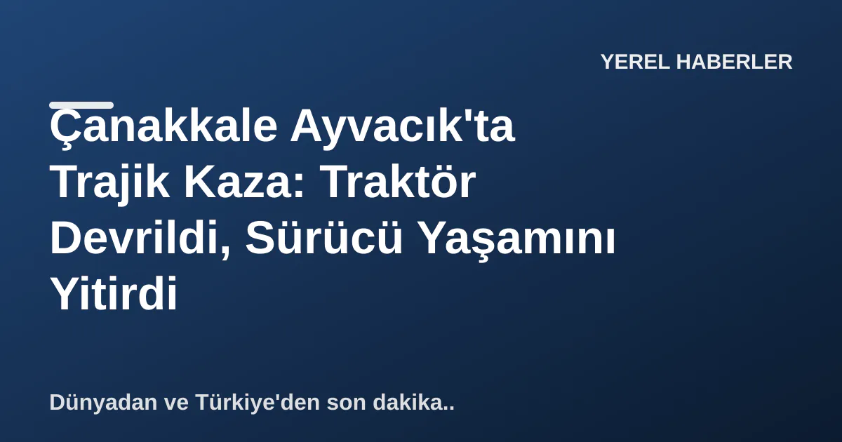 Çanakkale Ayvacık'ta Trajik Kaza: Traktör Devrildi, Sürücü Yaşamını Yitirdi Çanakkale Ayvacık'ta Trajik Kaza: Traktör Devrildi, Sürücü Yaşamını Yitirdi