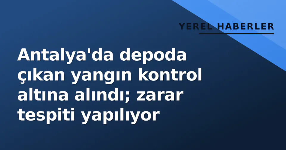 Antalya'da depoda çıkan yangın kontrol altına alındı; zarar tespiti yapılıyor görseli