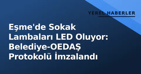 Eşme'de Sokak Lambaları LED Oluyor: Belediye-OEDAŞ Protokolü İmzalandı