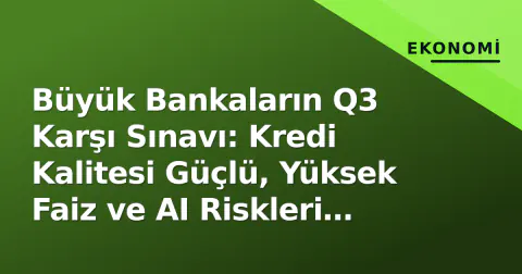 Büyük Bankaların Q3 Karşı Sınavı: Kredi Kalitesi Güçlü, Yüksek Faiz ve AI Riskleri Gölcü Düşürüyor