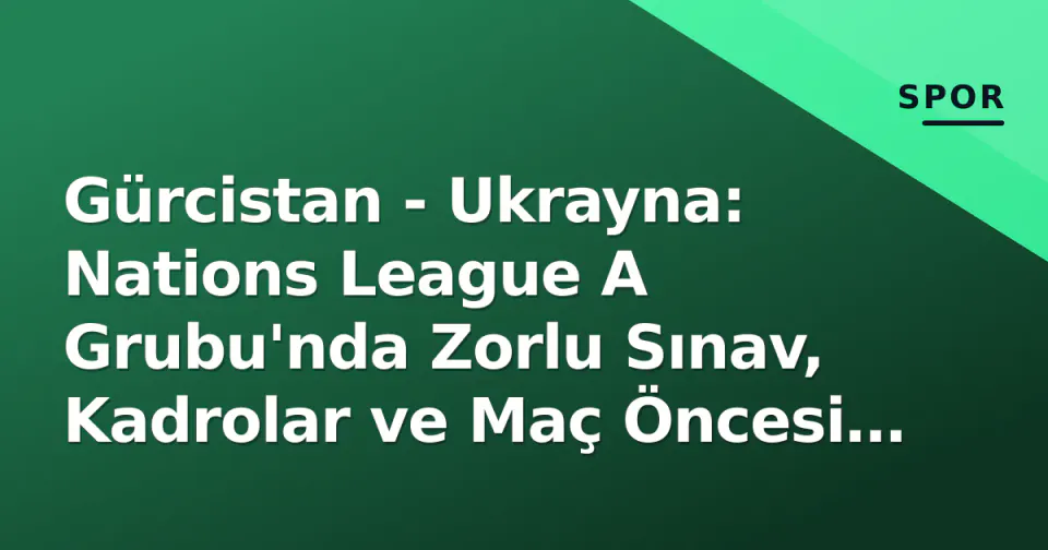 Gürcistan - Ukrayna: Nations League A Grubu'nda Zorlu Sınav, Kadrolar ve Maç Öncesi Analiz görseli