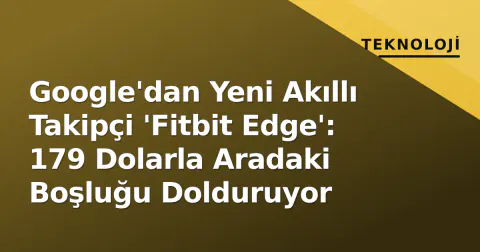Google'dan Yeni Akıllı Takipçi 'Fitbit Edge': 179 Dolarla Aradaki Boşluğu Dolduruyor