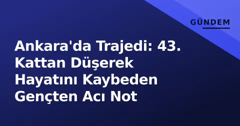 Ankara'da Trajedi: 43. Kattan Düşerek Hayatını Kaybeden Gençten Acı Not