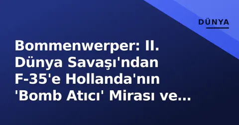 Bommenwerper: II. Dünya Savaşı'ndan F-35'e Hollanda'nın 'Bomb Atıcı' Mirası ve Ukrayna'ya F-16 Bağışı Süreci