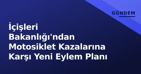 İçişleri Bakanlığı'ndan Motosiklet Kazalarına Karşı Yeni Eylem Planı