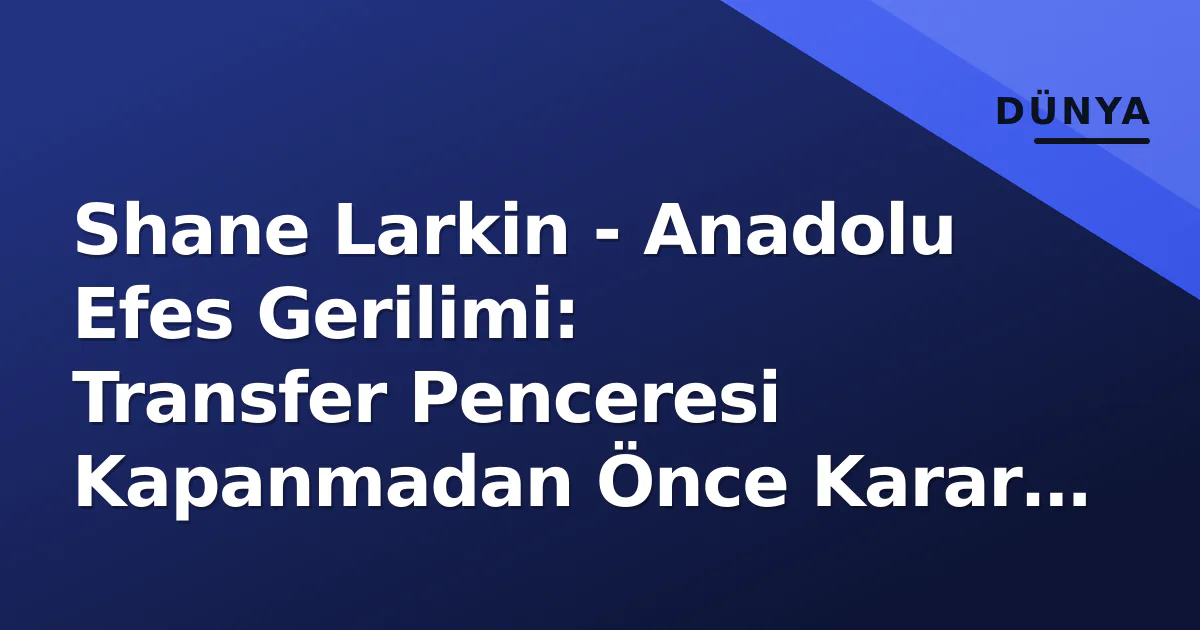 Shane Larkin - Anadolu Efes Gerilimi: Transfer Penceresi Kapanmadan Önce Karar Saati Yaklaşıyor Shane Larkin - Anadolu Efes Gerilimi: Transfer Penceresi Kapanmadan Önce Karar Saati Yaklaşıyor