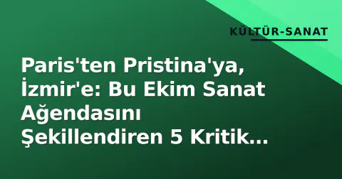 Paris'ten Pristina'ya, İzmir'e: Bu Ekim Sanat Ağendasını Şekillendiren 5 Kritik Gelişme