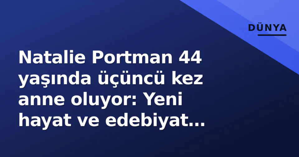 Natalie Portman 44 yaşında üçüncü kez anne oluyor: Yeni hayat ve edebiyat tartışması görseli