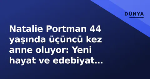 Natalie Portman 44 yaşında üçüncü kez anne oluyor: Yeni hayat ve edebiyat tartışması