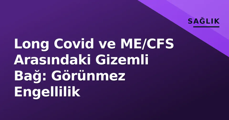 Long Covid ve ME/CFS Arasındaki Gizemli Bağ: Görünmez Engellilik görseli