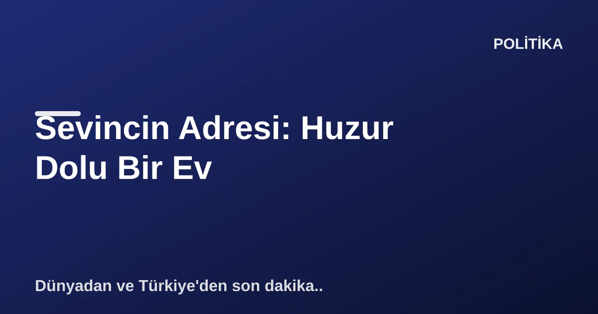 Sevincin Adresi: Huzur Dolu Bir Ev Sevincin Adresi: Huzur Dolu Bir Ev