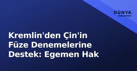 Kremlin'den Çin'in Füze Denemelerine Destek: Egemen Hak