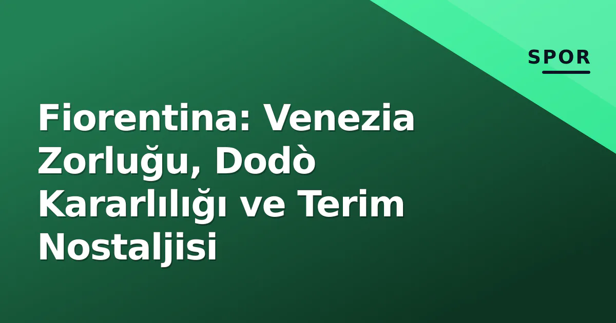 Fiorentina: Venezia Zorluğu, Dodò Kararlılığı ve Terim Nostaljisi