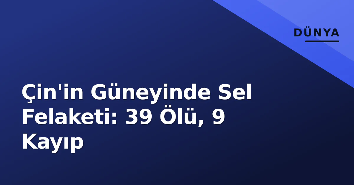 Çin'in Güneyinde Sel Felaketi: 39 Ölü, 9 Kayıp Çin'in Güneyinde Sel Felaketi: 39 Ölü, 9 Kayıp