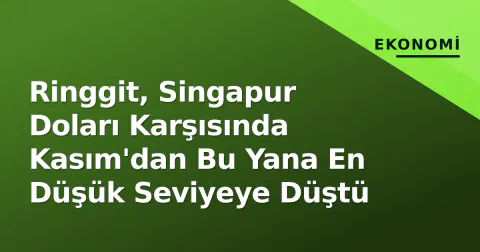 Ringgit, Singapur Doları Karşısında Kasım'dan Bu Yana En Düşük Seviyeye Düştü