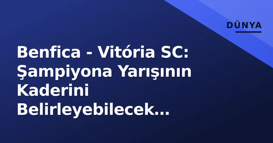 Benfica - Vitória SC: Şampiyona Yarışının Kaderini Belirleyebilecek Mücadele Öncesi Taktiksel Derinlemesine Analiz görseli