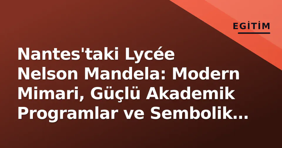 Nantes'taki Lycée Nelson Mandela: Modern Mimari, Güçlü Akademik Programlar ve Sembolik Adıyla Öne Çıkan Lise görseli